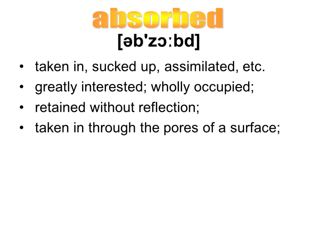 [əb'zɔːbd] taken in, sucked up, assimilated, etc. greatly interested; wholly occupied; retained without reflection;